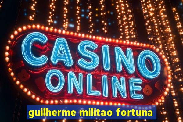 guilherme militao fortuna